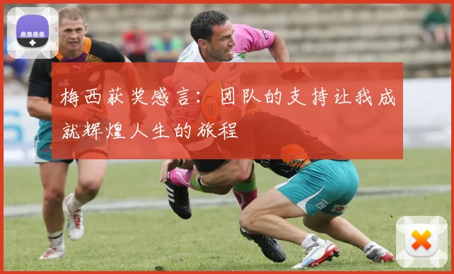 梅西获奖感言：团队的支持让我成就辉煌人生的旅程