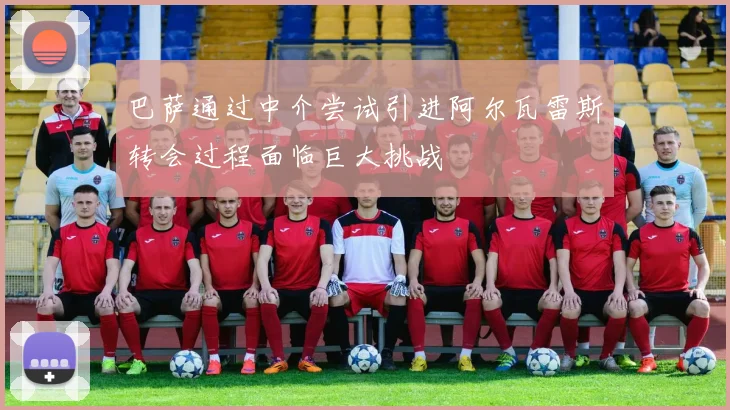 巴萨通过中介尝试引进阿尔瓦雷斯转会过程面临巨大挑战