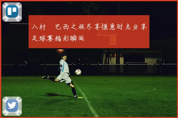 八村塁巴西之旅尽享惬意时光分享足球赛精彩瞬间