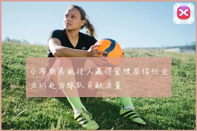 小布朗真诚待人赢得管理层信任全力以赴为球队贡献力量