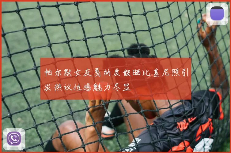 帕尔默女友戛纳度假晒比基尼照引发热议性感魅力尽显