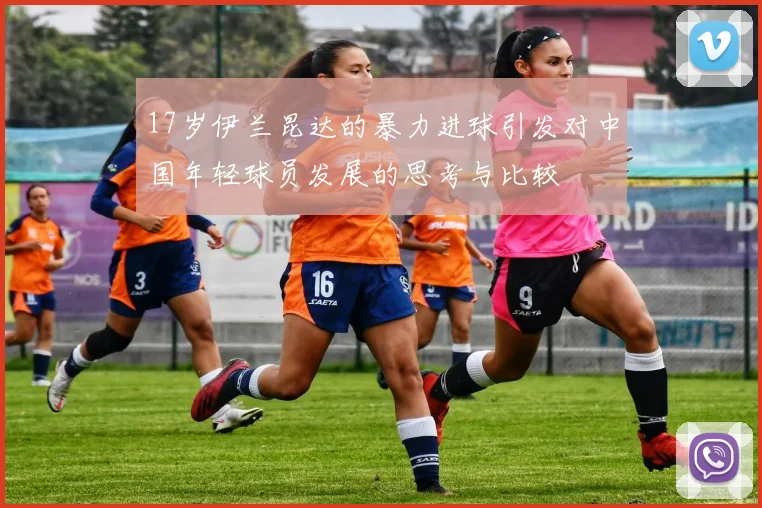 17岁伊兰昆达的暴力进球引发对中国年轻球员发展的思考与比较