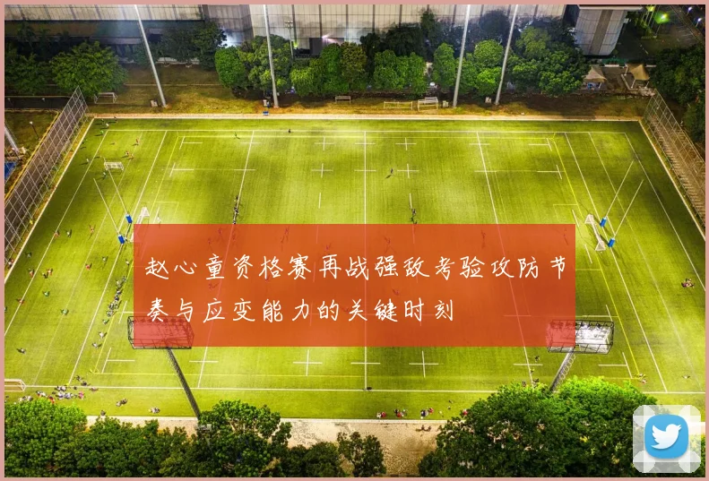赵心童资格赛再战强敌考验攻防节奏与应变能力的关键时刻