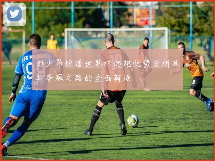 刘少昂短道世界杯起跑优势分析及其争冠之路的全面解读