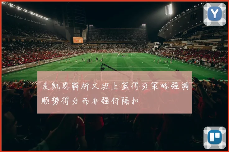 麦凯恩解析文班上篮得分策略强调顺势得分而非强行隔扣