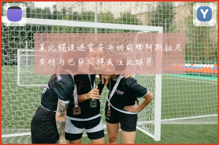 莱比锡追逐霍芬海姆前锋阿斯拉尼多特与巴萨同样关注此球员