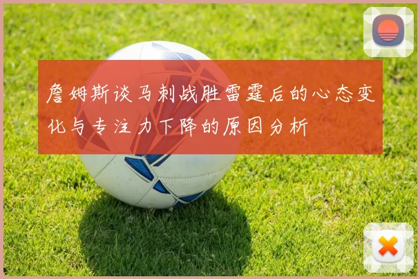 詹姆斯谈马刺战胜雷霆后的心态变化与专注力下降的原因分析