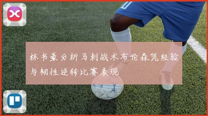 林书豪分析马刺战术布伦森凭经验与韧性逆转比赛表现