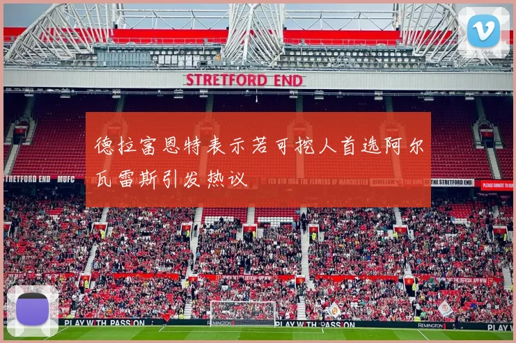 德拉富恩特表示若可挖人首选阿尔瓦雷斯引发热议