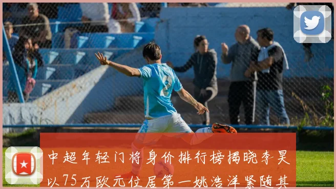 中超年轻门将身价排行榜揭晓李昊以75万欧元位居第一姚浩洋紧随其后